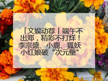 文娱动荐丨端午不出郑，精彩不打烊！李宗盛、小鹿、狐妖小红娘破“次元壁”齐聚郑州